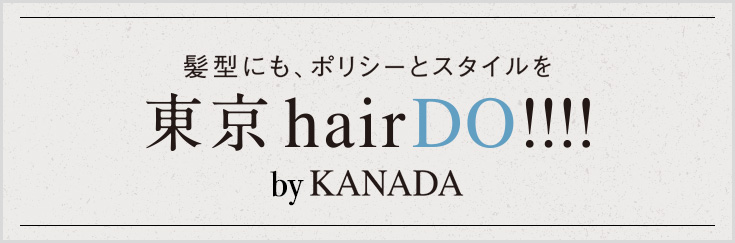 髪型にもポリシーとスタイルを 東京hairDO!!!! by KANADA